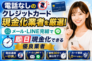 電話なしのクレジットカード現金化業者を厳選！メール・LINE完結で即日現金化できる優良業者