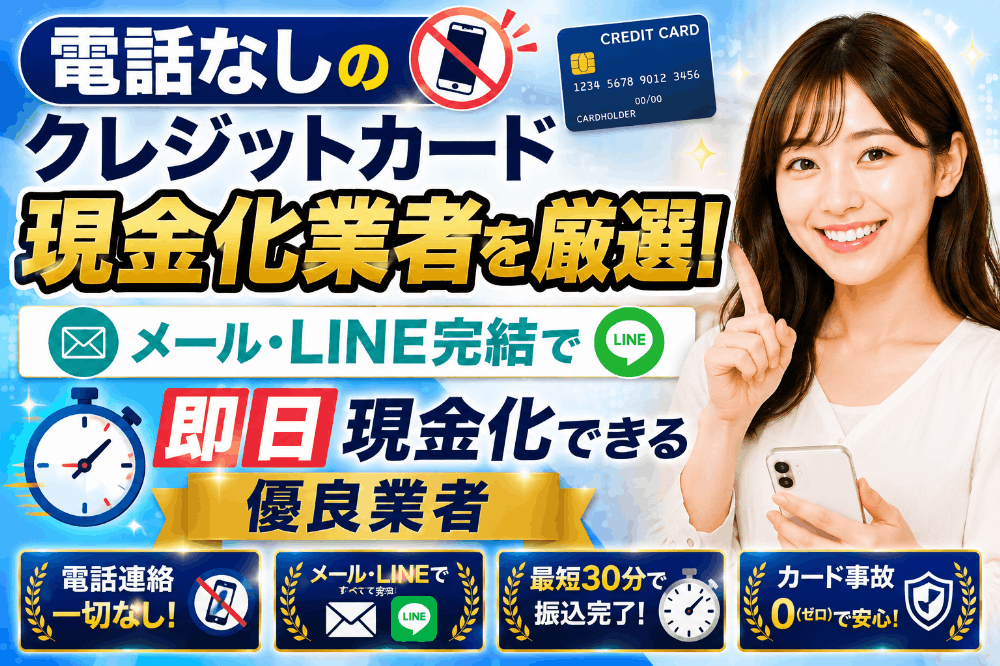 電話なしのクレジットカード現金化業者を厳選！メール・LINE完結で即日現金化できる優良業者