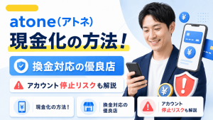 atone(アトネ)現金化の方法！換金対応の優良店やアカウント停止リスクも解説